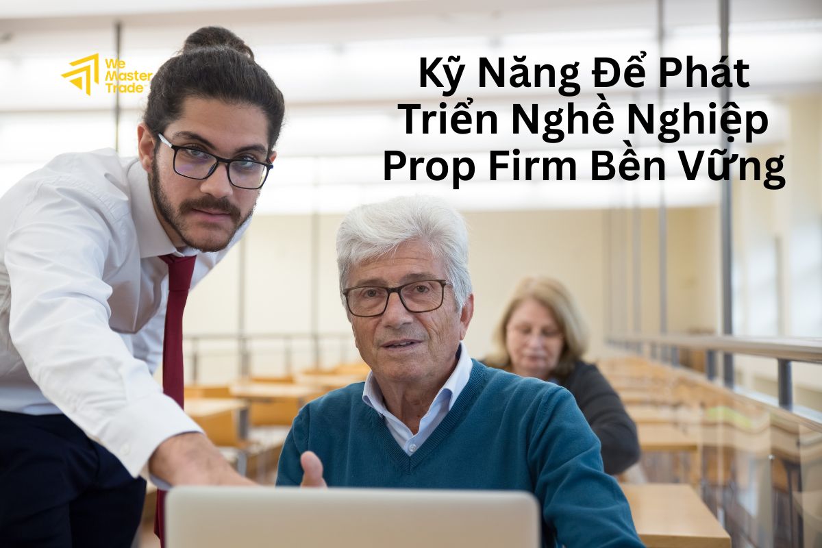 Những Kỹ Năng Cần Có Để Phát Triển Nghề Nghiệp Prop Firm Bền Vững